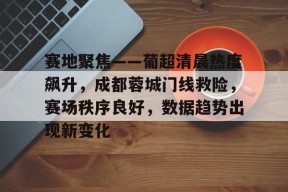 熊猫体育平台-赛地聚焦——葡超清晨热度飙升，成都蓉城门线救险，赛场秩序良好，数据趋势出现新变化